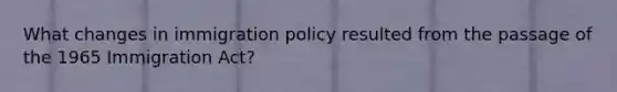 What changes in immigration policy resulted from the passage of the 1965 Immigration Act?