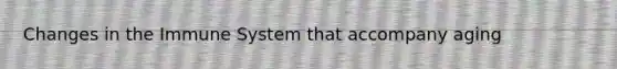 Changes in the Immune System that accompany aging