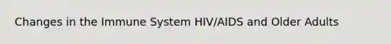 Changes in the Immune System HIV/AIDS and Older Adults