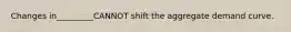 Changes in_________CANNOT shift the aggregate demand curve.