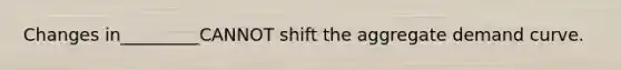 Changes in_________CANNOT shift the aggregate demand curve.