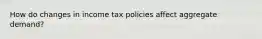 How do changes in income tax policies affect aggregate​ demand?