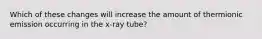 Which of these changes will increase the amount of thermionic emission occurring in the x-ray tube?