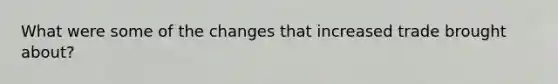 What were some of the changes that increased trade brought about?