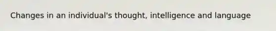 Changes in an individual's thought, intelligence and language