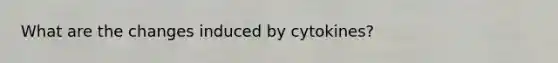 What are the changes induced by cytokines?