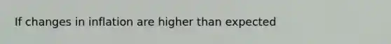 If changes in inflation are higher than expected