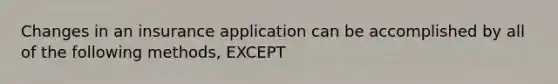 Changes in an insurance application can be accomplished by all of the following methods, EXCEPT