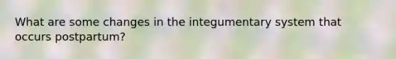 What are some changes in the integumentary system that occurs postpartum?