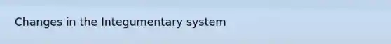 Changes in the Integumentary system