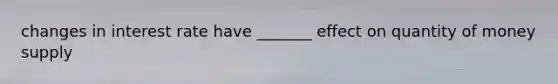 changes in interest rate have _______ effect on quantity of money supply