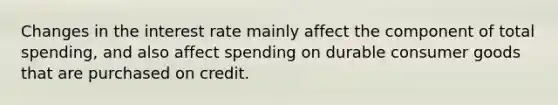 Changes in the interest rate mainly affect the component of total spending, and also affect spending on durable consumer goods that are purchased on credit.