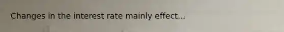 Changes in the interest rate mainly effect...