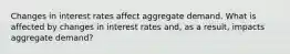 Changes in interest rates affect aggregate demand. What is affected by changes in interest rates​ and, as a​ result, impacts aggregate​ demand?