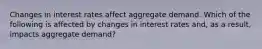 Changes in interest rates affect aggregate demand. Which of the following is affected by changes in interest rates​ and, as a​ result, impacts aggregate​ demand? ​