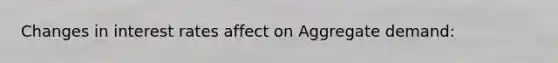 Changes in interest rates affect on Aggregate demand: