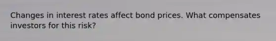 Changes in interest rates affect bond prices. What compensates investors for this risk?