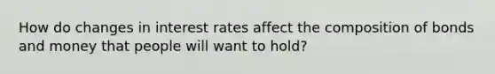 How do changes in interest rates affect the composition of bonds and money that people will want to hold?