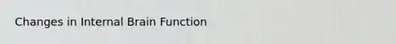 Changes in Internal Brain Function
