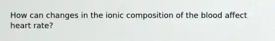 How can changes in the ionic composition of the blood affect heart rate?