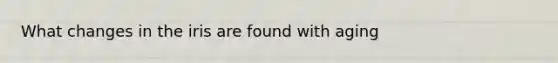 What changes in the iris are found with aging