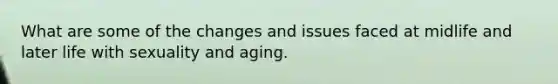 What are some of the changes and issues faced at midlife and later life with sexuality and aging.