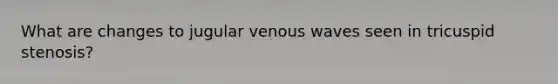 What are changes to jugular venous waves seen in tricuspid stenosis?