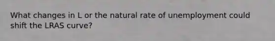 What changes in L or the natural rate of unemployment could shift the LRAS curve?