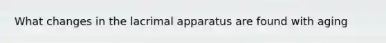 What changes in the lacrimal apparatus are found with aging