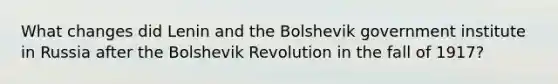 What changes did Lenin and the Bolshevik government institute in Russia after the Bolshevik Revolution in the fall of 1917?