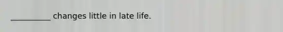 __________ changes little in late life.