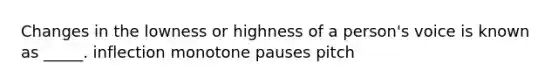 Changes in the lowness or highness of a person's voice is known as _____. inflection monotone pauses pitch