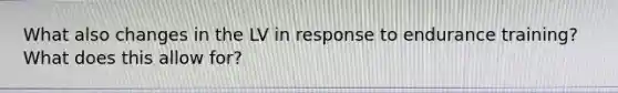 What also changes in the LV in response to endurance training? What does this allow for?