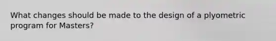 What changes should be made to the design of a plyometric program for Masters?