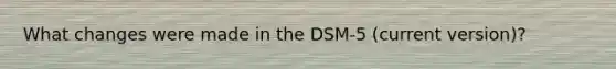 What changes were made in the DSM-5 (current version)?