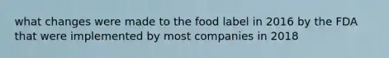 what changes were made to the food label in 2016 by the FDA that were implemented by most companies in 2018