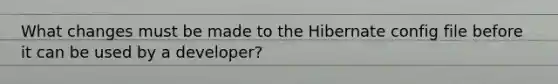 What changes must be made to the Hibernate config file before it can be used by a developer?