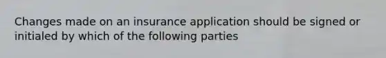 Changes made on an insurance application should be signed or initialed by which of the following parties