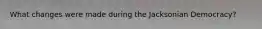What changes were made during the Jacksonian Democracy?