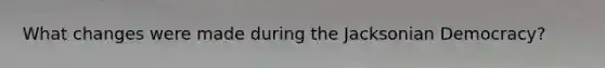 What changes were made during the Jacksonian Democracy?