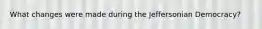 What changes were made during the Jeffersonian Democracy?