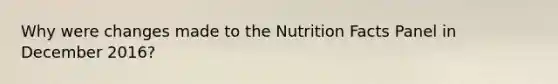 Why were changes made to the Nutrition Facts Panel in December 2016?