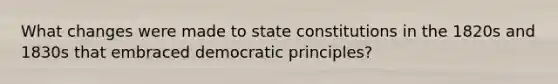 What changes were made to state constitutions in the 1820s and 1830s that embraced democratic principles?