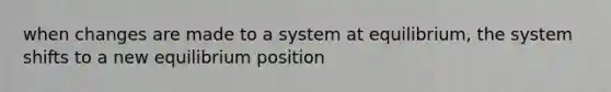 when changes are made to a system at equilibrium, the system shifts to a new equilibrium position