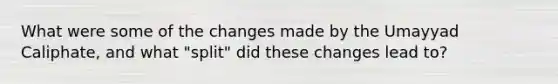 What were some of the changes made by the Umayyad Caliphate, and what "split" did these changes lead to?