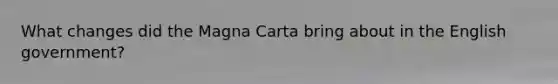 What changes did the Magna Carta bring about in the English government?