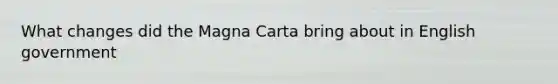 What changes did the Magna Carta bring about in English government