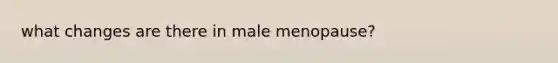 what changes are there in male menopause?