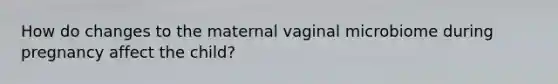 How do changes to the maternal vaginal microbiome during pregnancy affect the child?