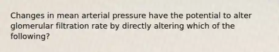 Changes in mean arterial pressure have the potential to alter glomerular filtration rate by directly altering which of the following?